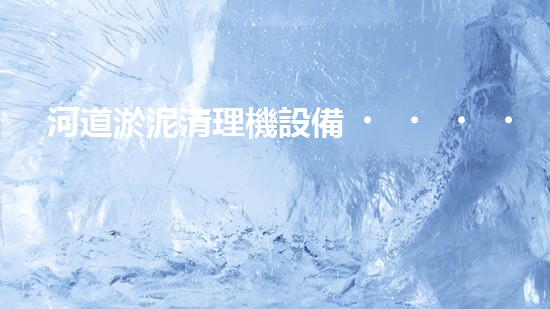 河道淤泥清理機設備，高效環(huán)保守護水清岸綠